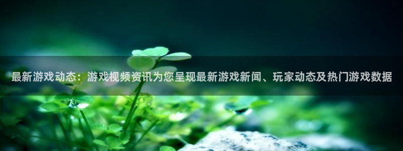 星欧娱乐手机网页版登录：最新游戏动态：游戏视频资讯为您呈现最