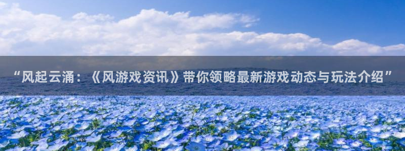 星欧娱乐4主管：“风起云涌：《风游戏资讯》带你领略最新游戏动