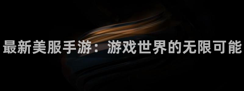 星欧娱乐登陆测速：最新美服手游：游戏世界的无限可能