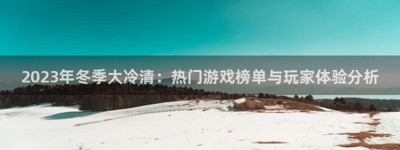 星欧娱乐平台官网登录：2023年冬季大冷清：热门游戏榜单与玩
