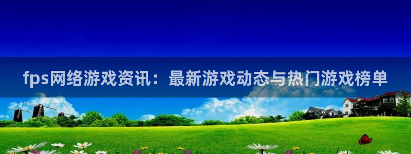 星欧娱乐注册登录：fps网络游戏资讯：最新游戏动态与热门游戏