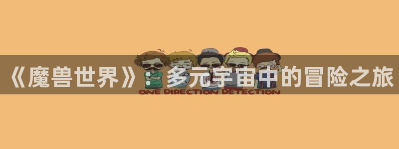 星欧娱乐平台官网注册：《魔兽世界》：多元宇宙中的冒险之旅