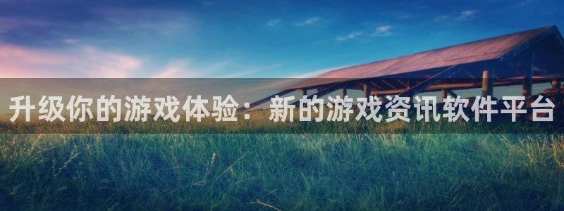 星欧娱乐4开户：升级你的游戏体验：新的游戏资讯软件平台