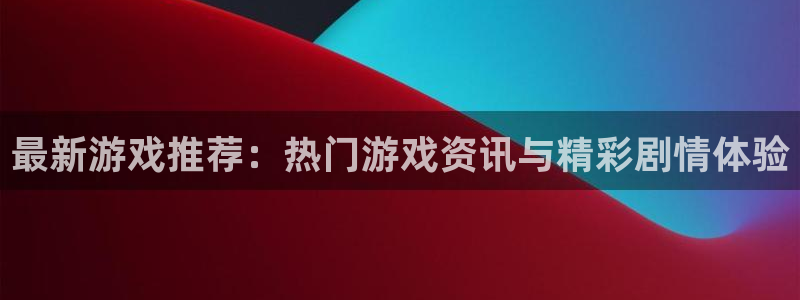 沐春星欧娱乐：最新游戏推荐：热门游戏资讯与精彩剧情体验