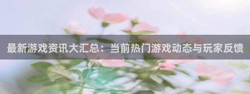 星欧娱乐平台官网登录：最新游戏资讯大汇总：当前热门游戏动态与