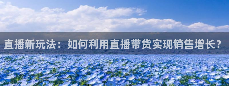 绿茵足球免费观看入口：直播新玩法：如何利用直播带货实现销售增长？