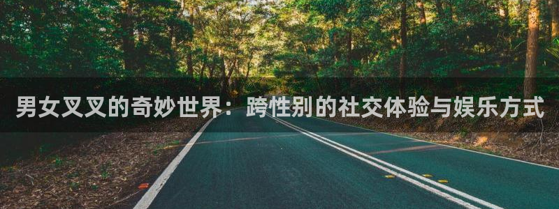 9939绿茵直播体育：男女叉叉的奇妙世界：跨性别的社交体验与娱乐方式