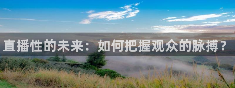 绿茵直播体育：直播性的未来：如何把握观众的脉搏？