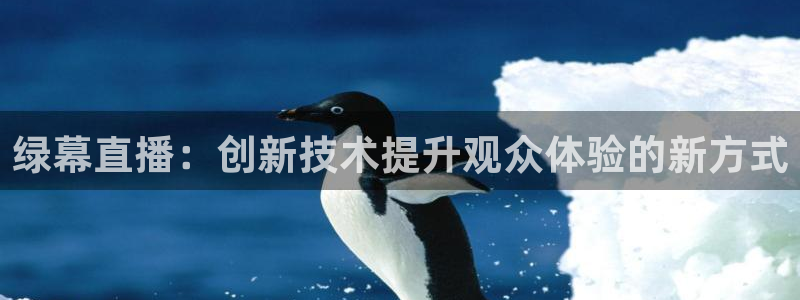 绿茵直播体育在线观看免费：绿幕直播：创新技术提升观众体验的新方式